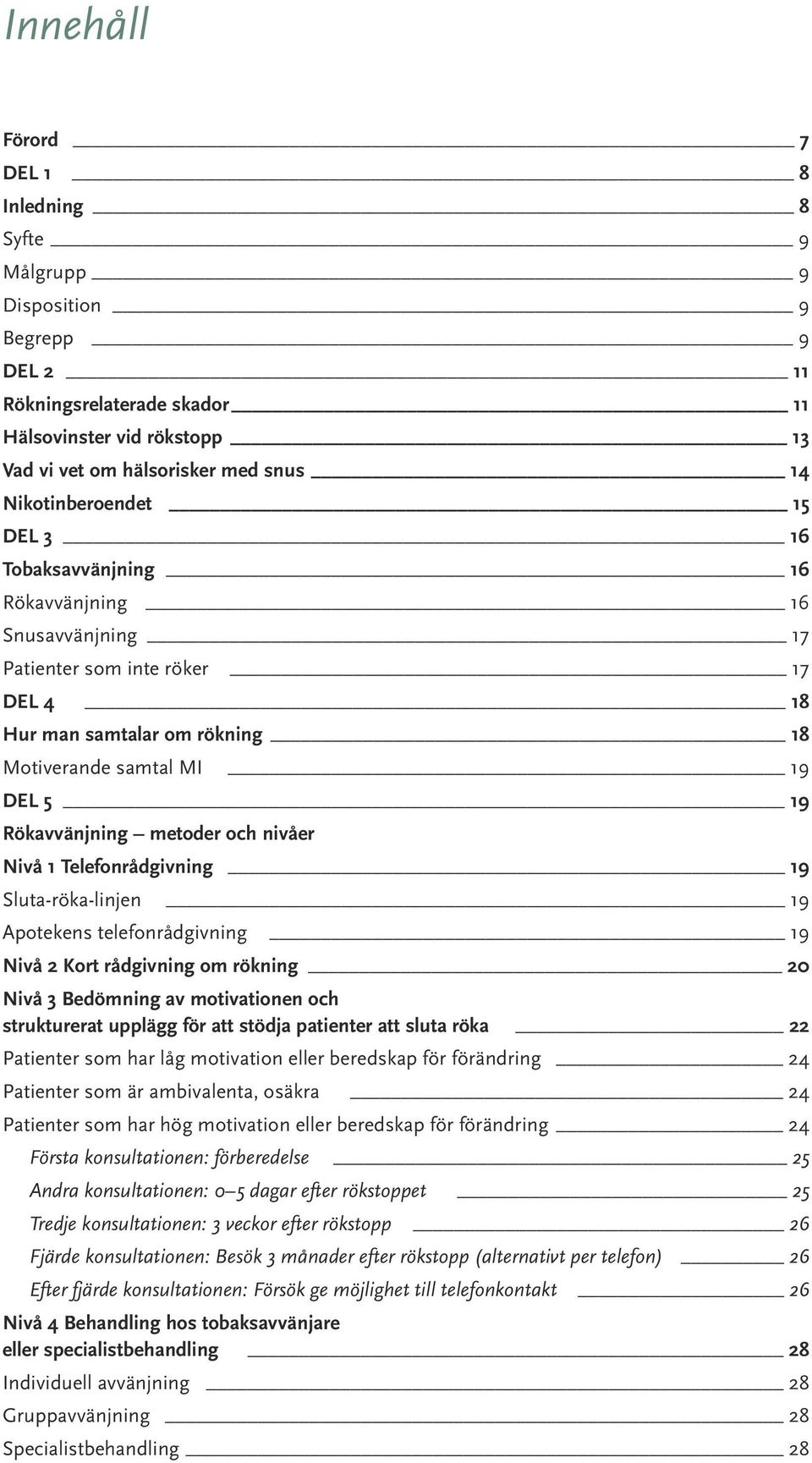 metoder och nivåer Nivå 1 Telefonrådgivning 19 Sluta-röka-linjen 19 Apotekens telefonrådgivning 19 Nivå 2 Kort rådgivning om rökning 20 Nivå 3 Bedömning av motivationen och strukturerat upplägg för