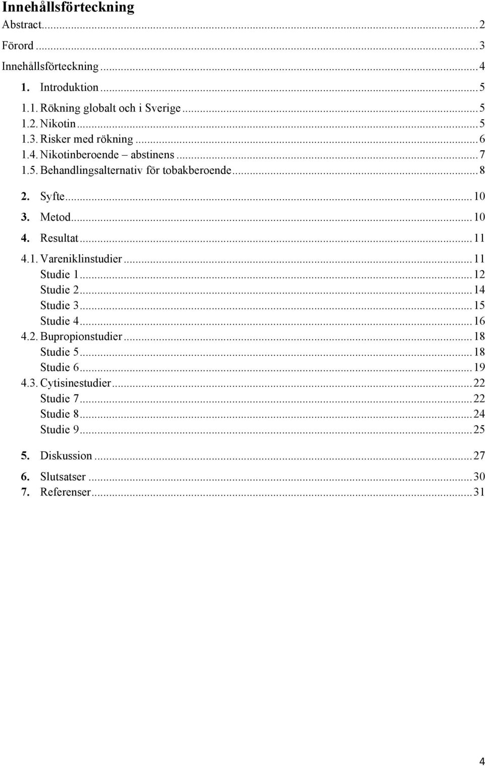 .. 10 4. Resultat... 11 4.1. Vareniklinstudier... 11 Studie 1... 12 Studie 2... 14 Studie 3... 15 Studie 4... 16 4.2. Bupropionstudier... 18 Studie 5.