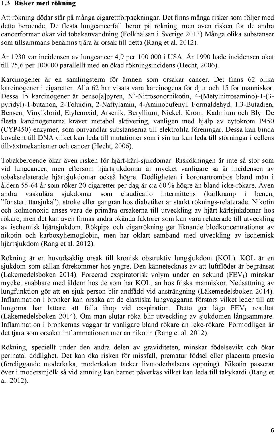 till detta (Rang et al. 2012). År 1930 var incidensen av lungcancer 4,9 per 100 000 i USA. År 1990 hade incidensen ökat till 75,6 per 100000 parallellt med en ökad rökningsincidens (Hecht, 2006).