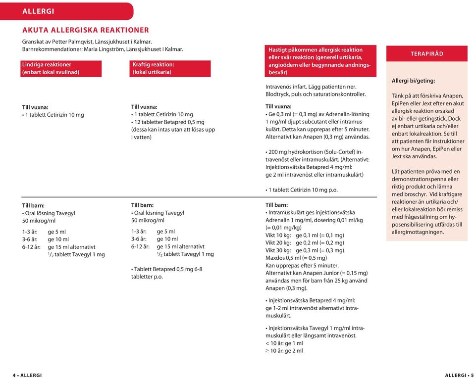 tablett Tavegyl 1 mg Kraftig reaktion: (lokal urtikaria) Till vuxna: 1 tablett Cetirizin 10 mg 12 tabletter Betapred 0,5 mg (dessa kan intas utan att lösas upp i vatten) Till barn: Oral lösning