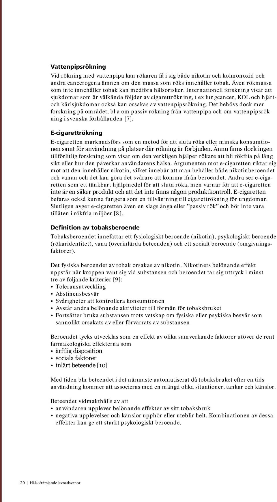 Internationell forskning visar att sjukdomar som är välkända följder av cigarettrökning, t ex lungcancer, KOL och hjärtoch kärlsjukdomar också kan orsakas av vattenpipsrökning.