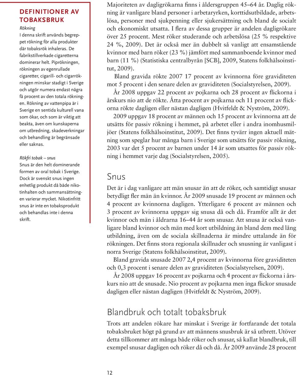 Rökning av vattenpipa är i Sverige en sentida kulturell vana som ökar, och som är viktig att beakta, även om kunskaperna om utbredning, skadeverkningar och behandling är begränsade eller saknas.