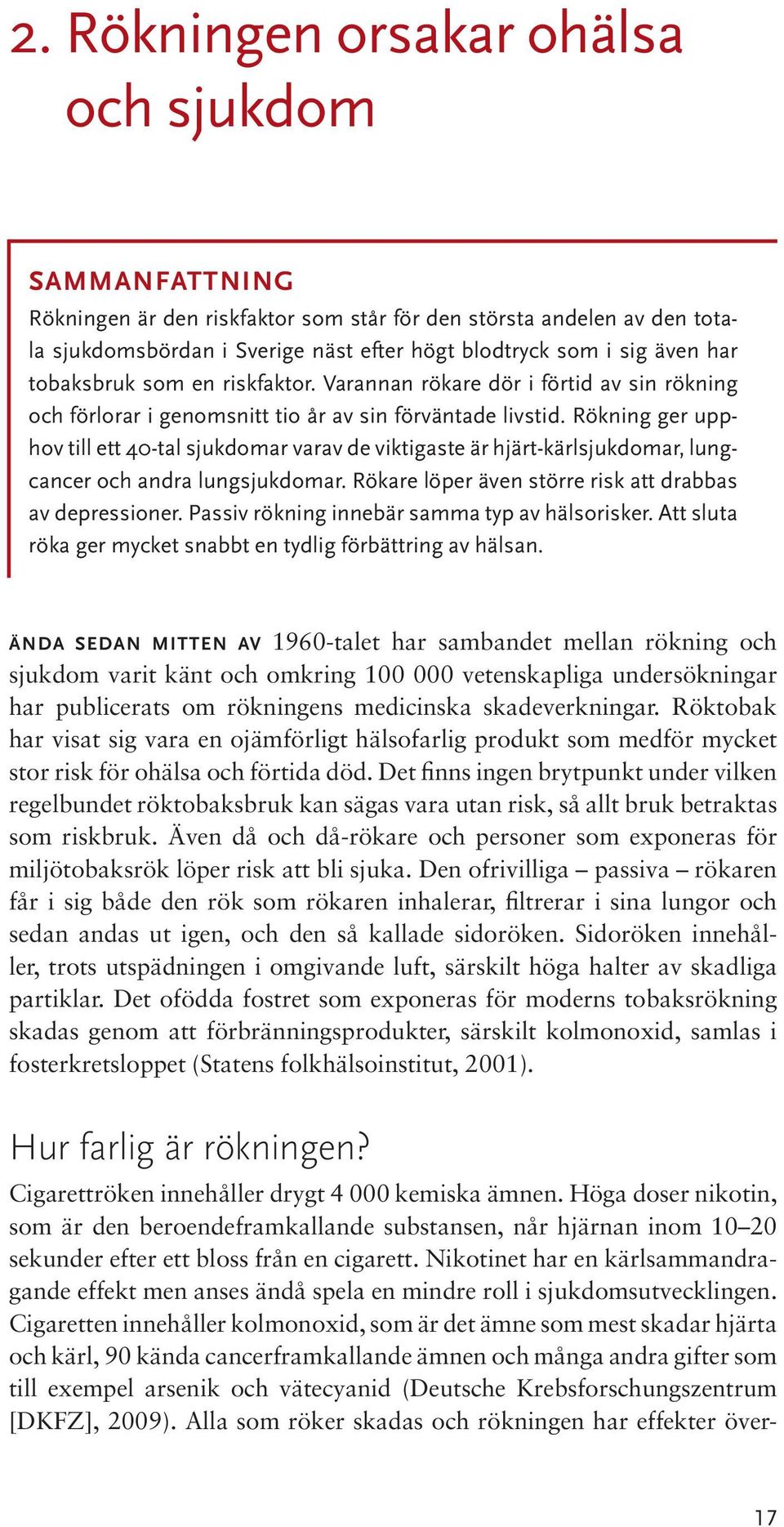 Rökning ger upphov till ett 40-tal sjukdomar varav de viktigaste är hjärt-kärlsjukdomar, lungcancer och andra lungsjukdomar. Rökare löper även större risk att drabbas av depressioner.