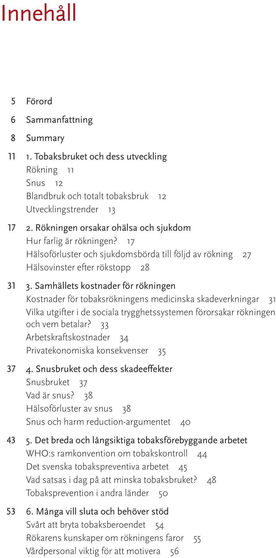 Samhällets kostnader för rökningen Kostnader för tobaksrökningens medicinska skadeverkningar 31 Vilka utgifter i de sociala trygghetssystemen förorsakar rökningen och vem betalar?