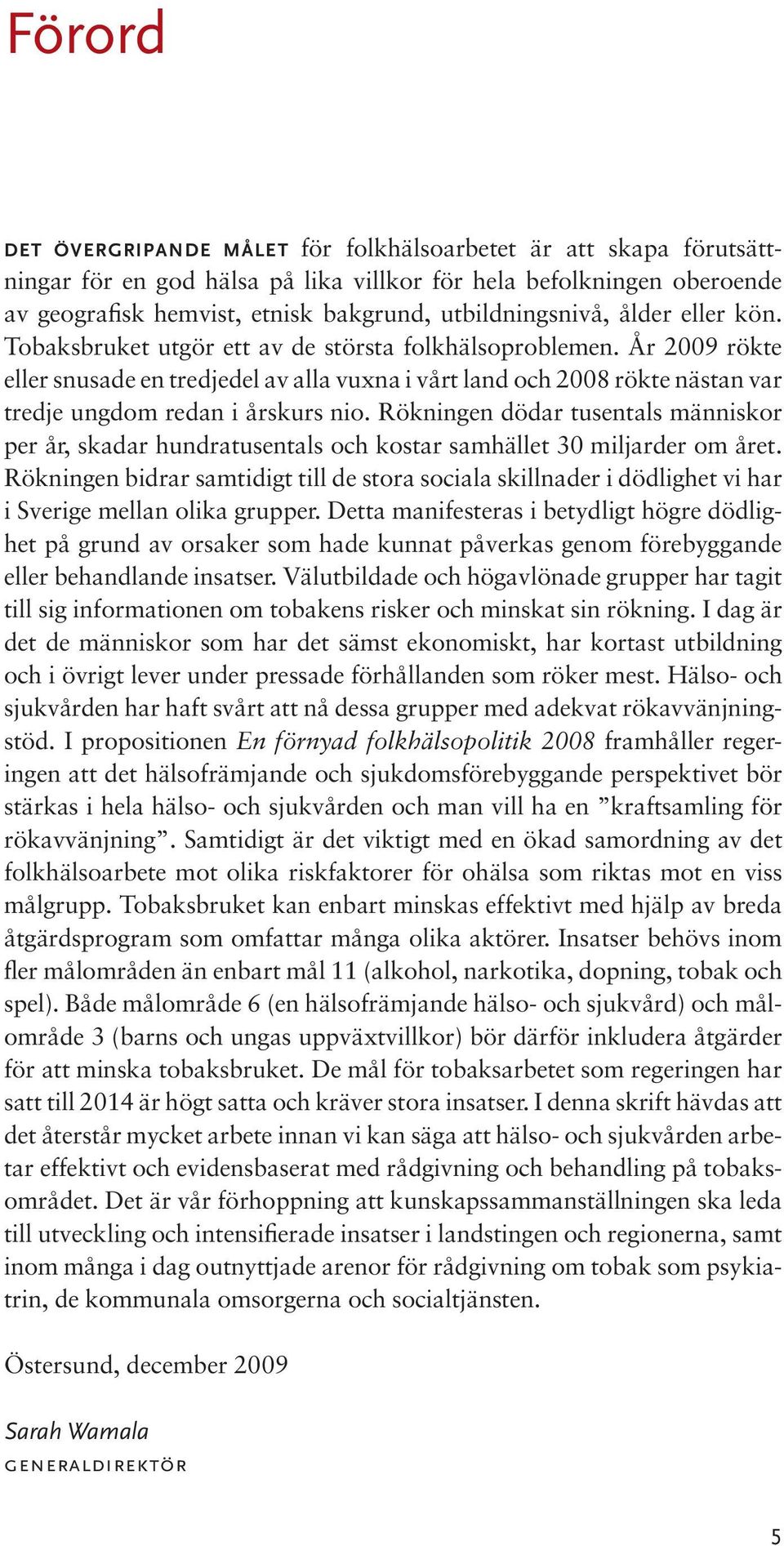 År 2009 rökte eller snusade en tredjedel av alla vuxna i vårt land och 2008 rökte nästan var tredje ungdom redan i årskurs nio.