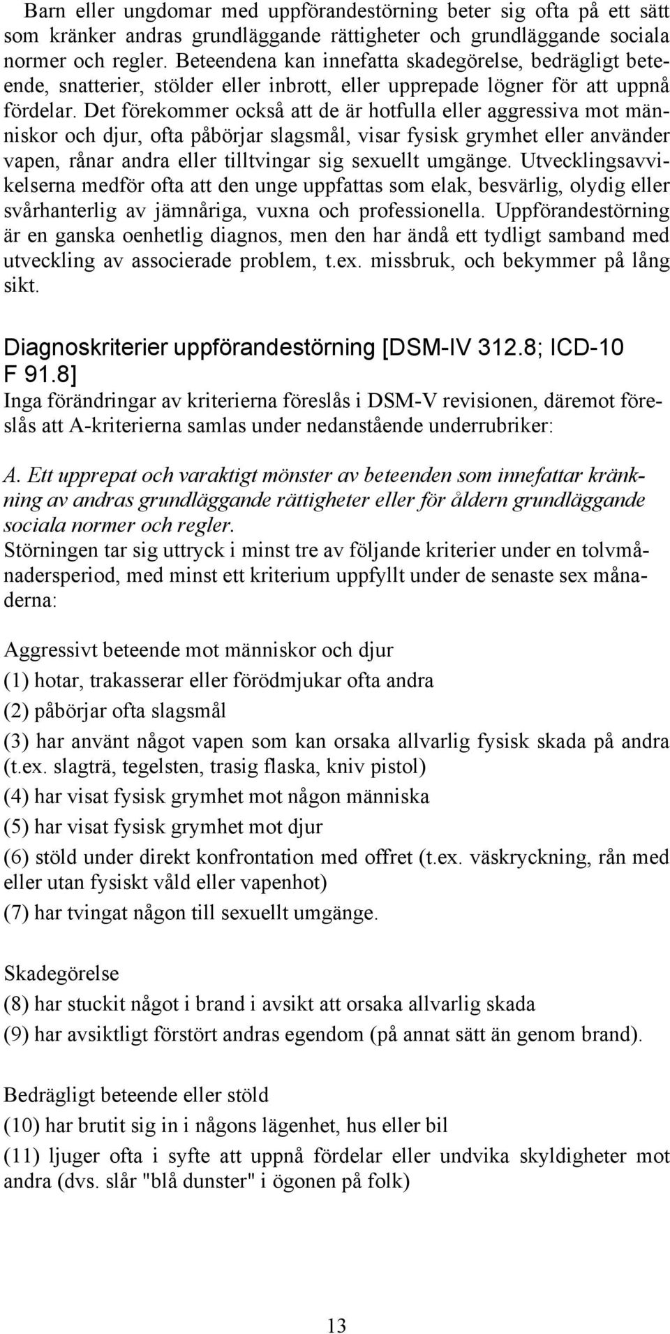 Det förekommer också att de är hotfulla eller aggressiva mot människor och djur, ofta påbörjar slagsmål, visar fysisk grymhet eller använder vapen, rånar andra eller tilltvingar sig sexuellt umgänge.