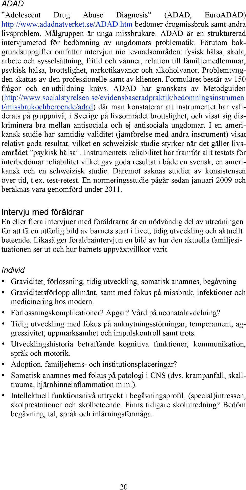 Förutom bakgrundsuppgifter omfattar intervjun nio levnadsområden: fysisk hälsa, skola, arbete och sysselsättning, fritid och vänner, relation till familjemedlemmar, psykisk hälsa, brottslighet,