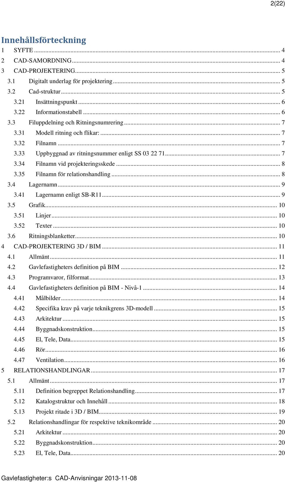 .. 8 3.35 Filnamn för relationshandling... 8 3.4 Lagernamn... 9 3.41 Lagernamn enligt SB-R11... 9 3.5 Grafik... 10 3.51 Linjer... 10 3.52 Texter... 10 3.6 Ritningsblanketter.