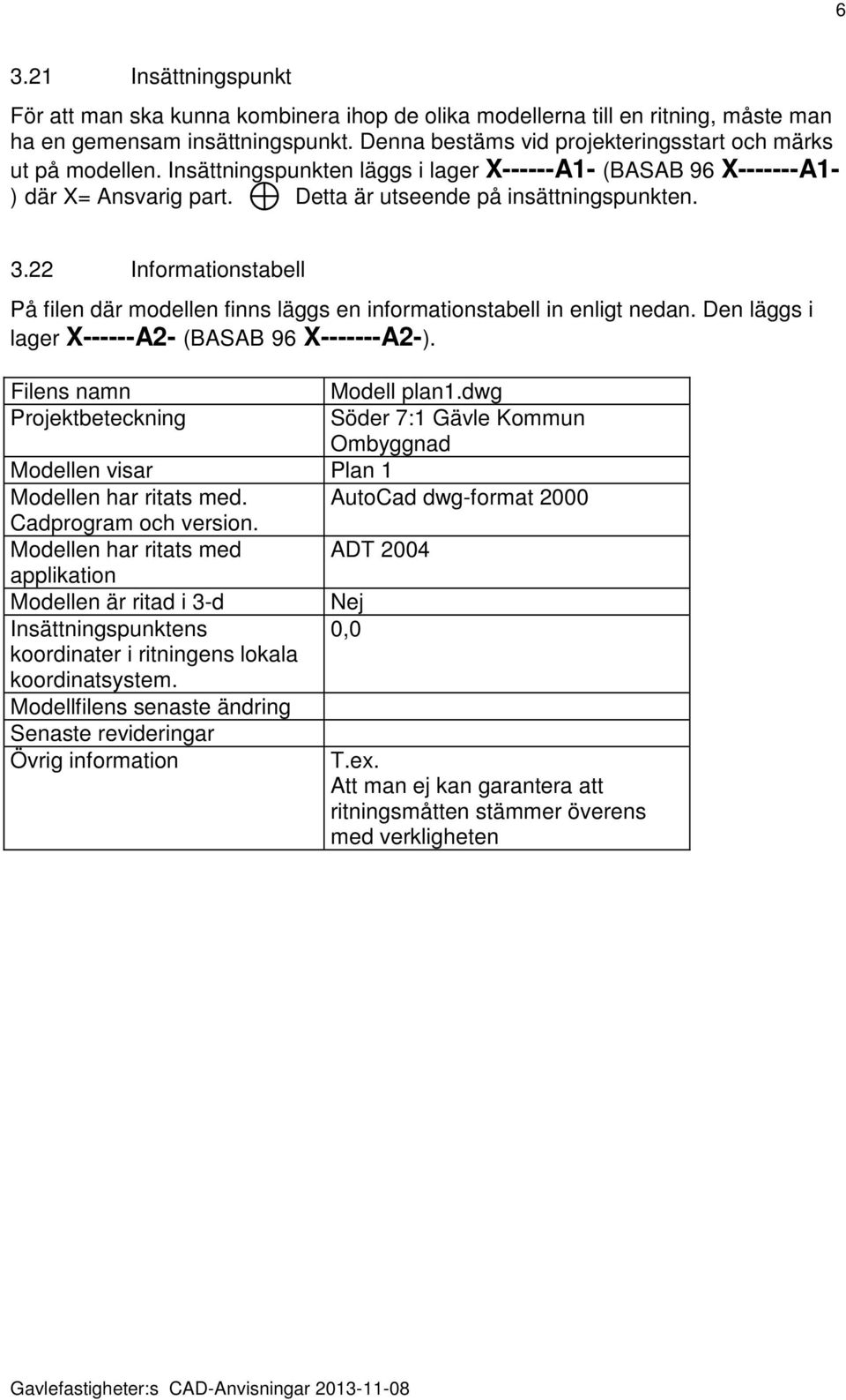 22 Informationstabell På filen där modellen finns läggs en informationstabell in enligt nedan. Den läggs i lager X------A2- (BASAB 96 X-------A2-). Filens namn Modell plan1.