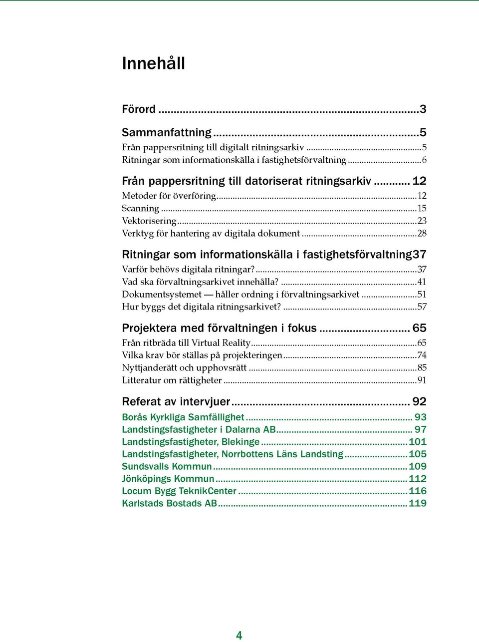 37 Varför behövs digitala ritningar?...37 Vad ska förvaltningsarkivet innehålla?...41 Dokumentsystemet håller ordning i förvaltnings arkivet...51 Hur byggs det digitala ritningsarkivet?