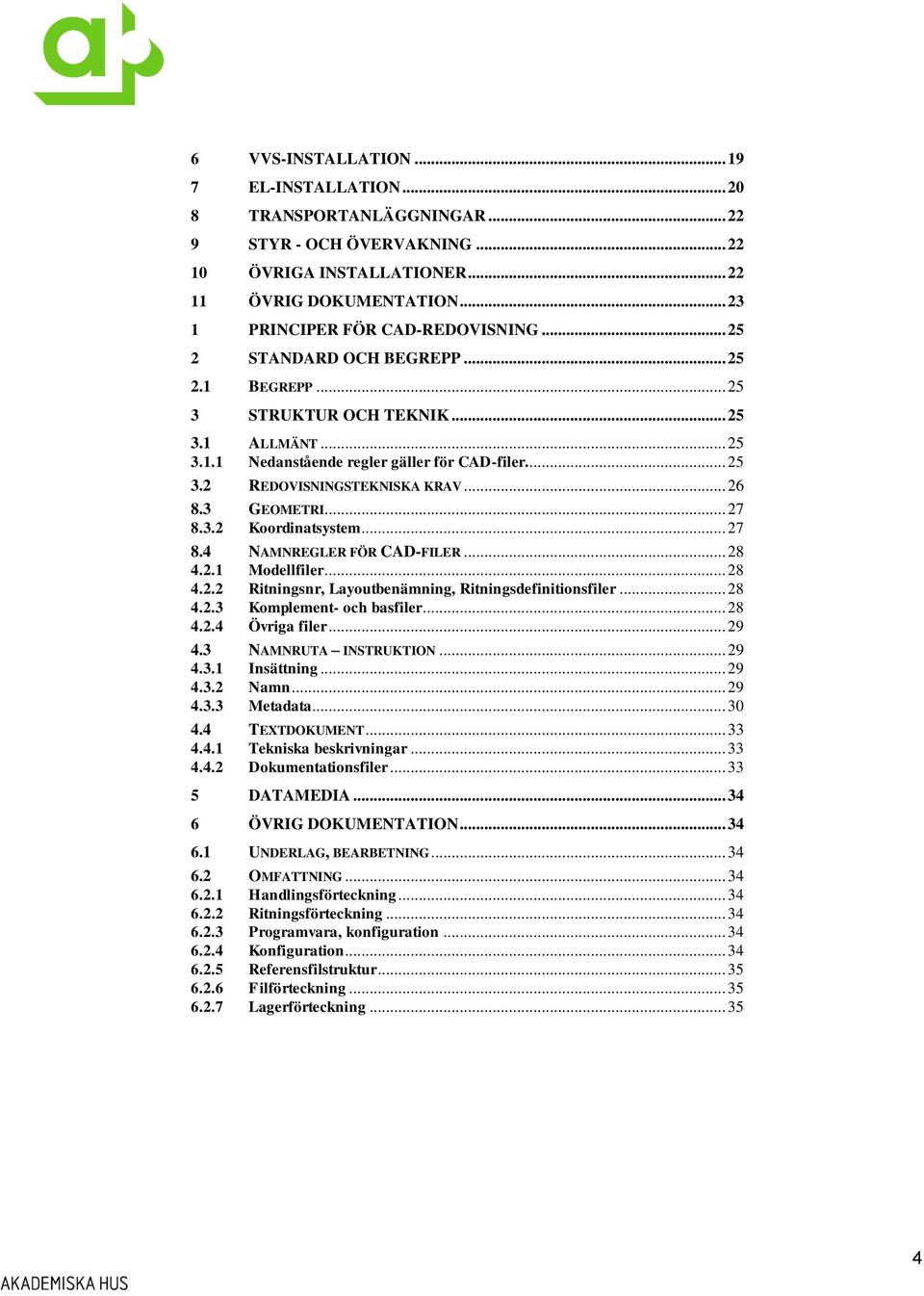 3 GEOMETRI... 27 8.3.2 Koordinatsystem... 27 8.4 NAMNREGLER FÖR CAD-FILER... 28 4.2.1 Modellfiler... 28 4.2.2 Ritningsnr, Layoutbenämning, Ritningsdefinitionsfiler... 28 4.2.3 Komplement- och basfiler.