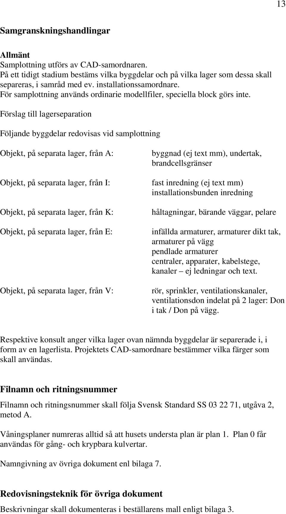 Förslag till lagerseparation Följande byggdelar redovisas vid samplottning Objekt, på separata lager, från A: Objekt, på separata lager, från I: Objekt, på separata lager, från K: Objekt, på separata