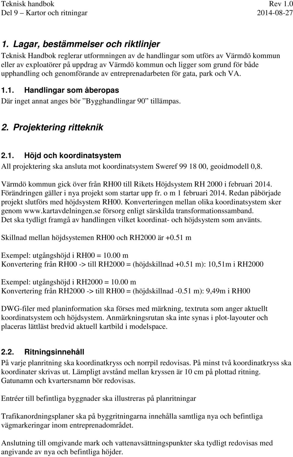 Värmdö kommun gick över från RH00 till Rikets Höjdsystem RH 2000 i februari 2014. Förändringen gäller i nya projekt som startar upp fr. o m 1 februari 2014.