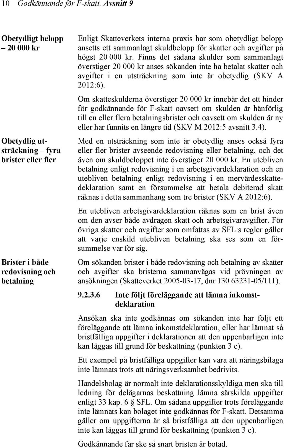 Finns det sådana skulder som sammanlagt överstiger 20 000 kr anses sökanden inte ha betalat skatter och avgifter i en utsträckning som inte är obetydlig (SKV A 2012:6).