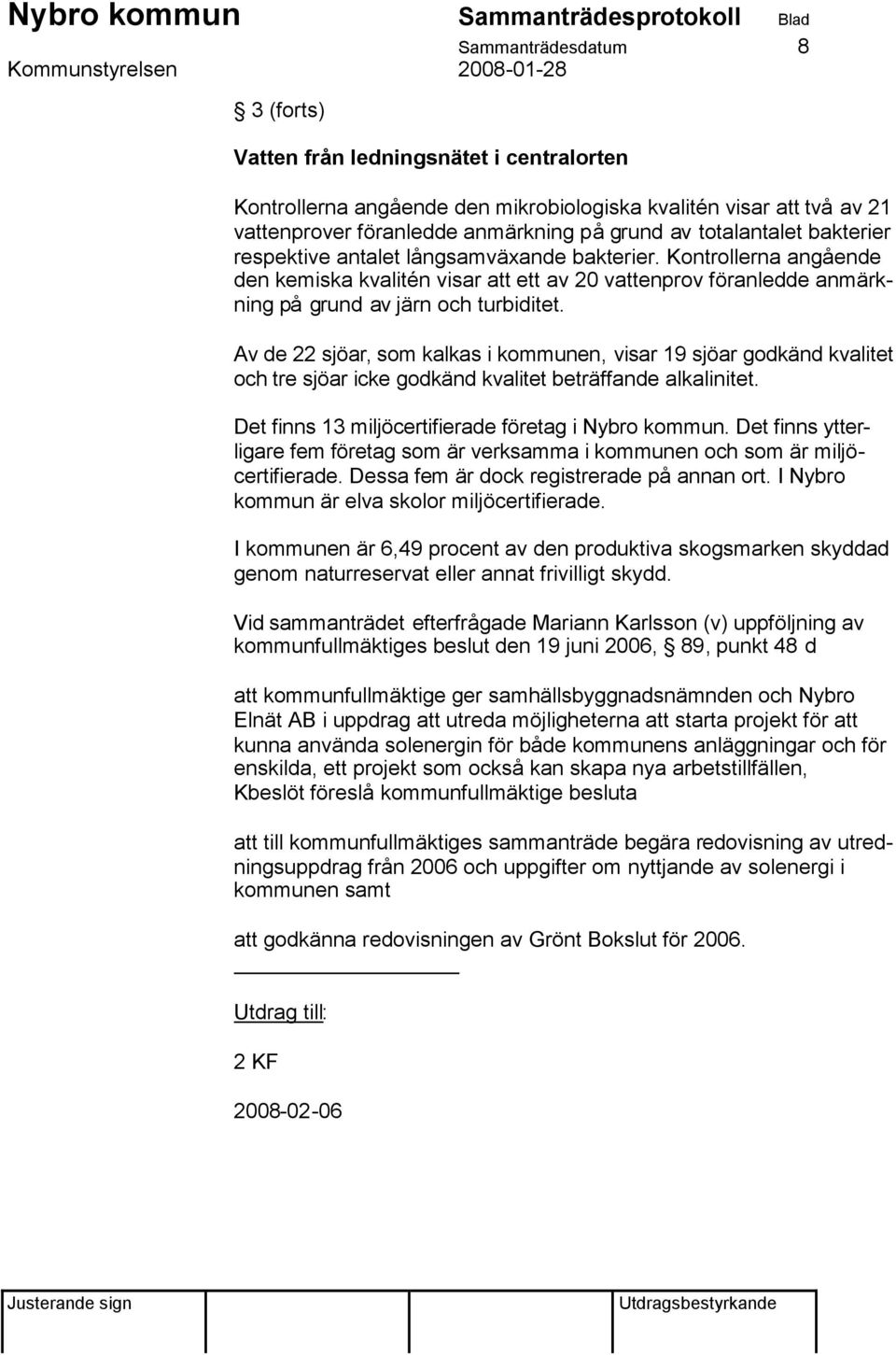 Av de 22 sjöar, som kalkas i kommunen, visar 19 sjöar godkänd kvalitet och tre sjöar icke godkänd kvalitet beträffande alkalinitet. Det finns 13 miljöcertifierade företag i Nybro kommun.