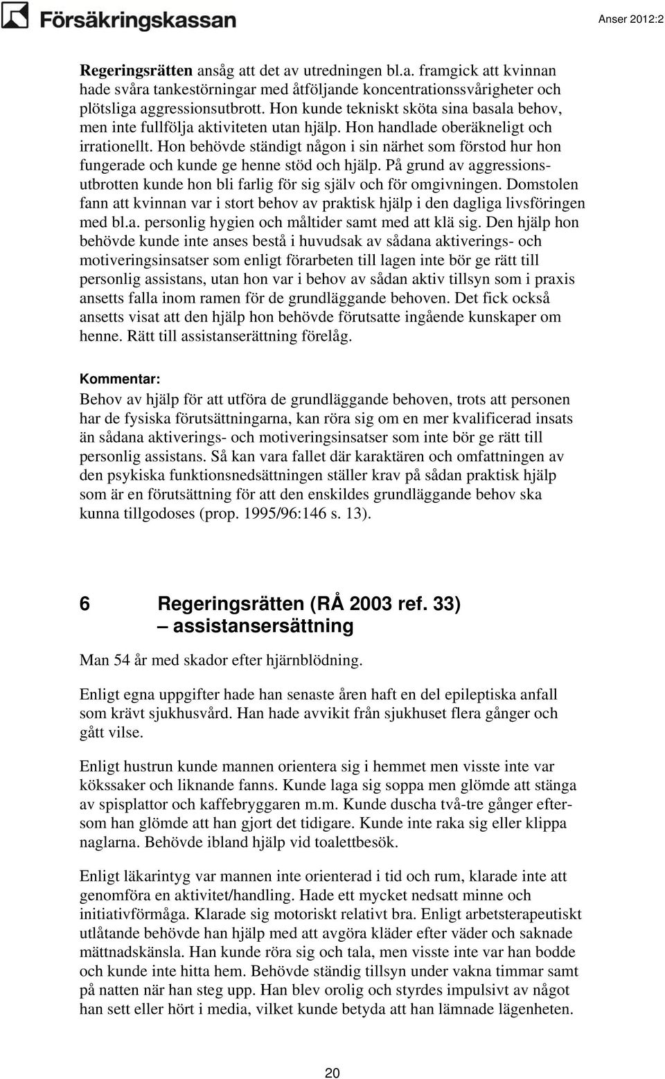 Hon behövde ständigt någon i sin närhet som förstod hur hon fungerade och kunde ge henne stöd och hjälp. På grund av aggressionsutbrotten kunde hon bli farlig för sig själv och för omgivningen.