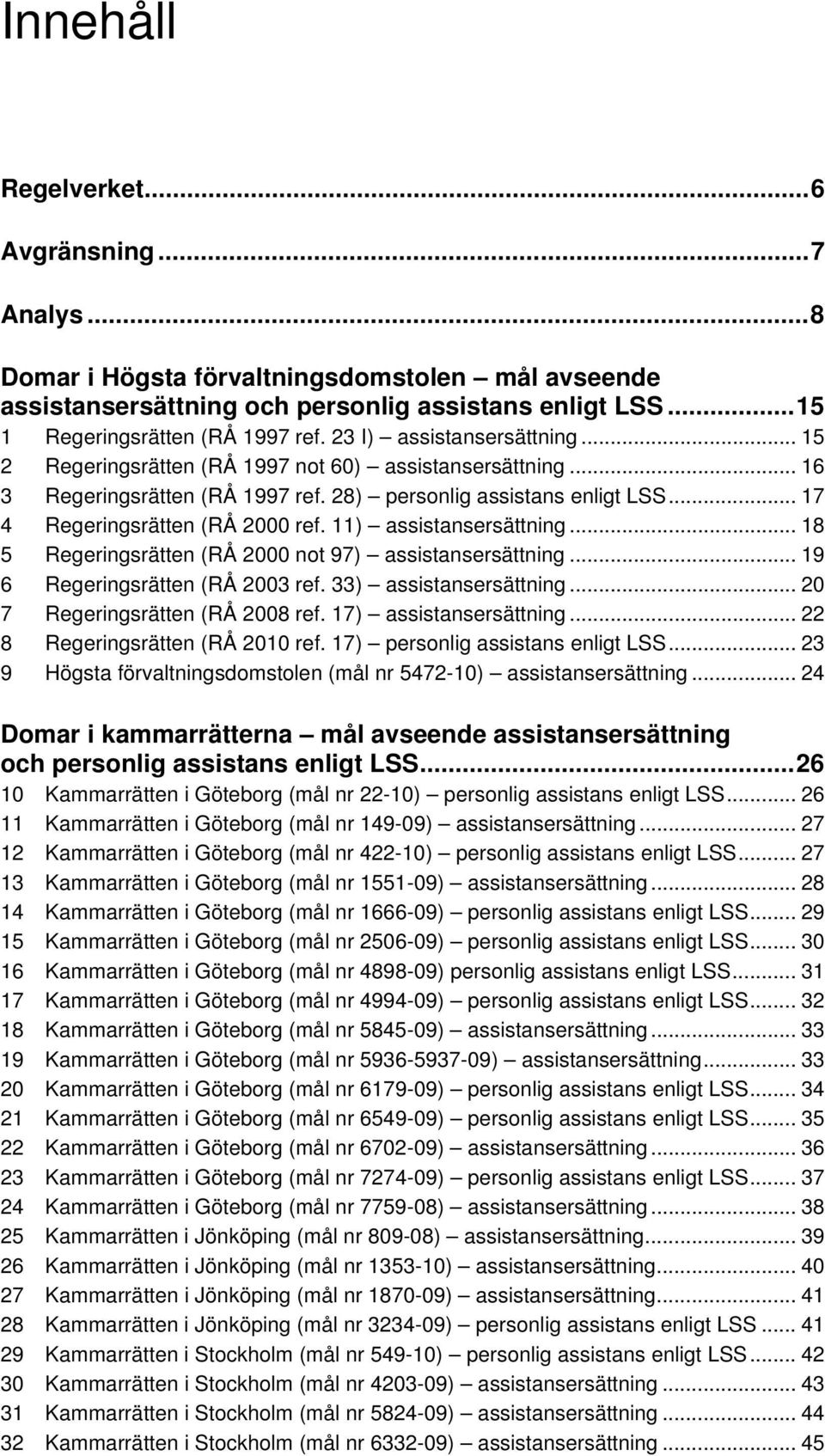 11) assistansersättning... 18 5 Regeringsrätten (RÅ 2000 not 97) assistansersättning... 19 6 Regeringsrätten (RÅ 2003 ref. 33) assistansersättning... 20 7 Regeringsrätten (RÅ 2008 ref.