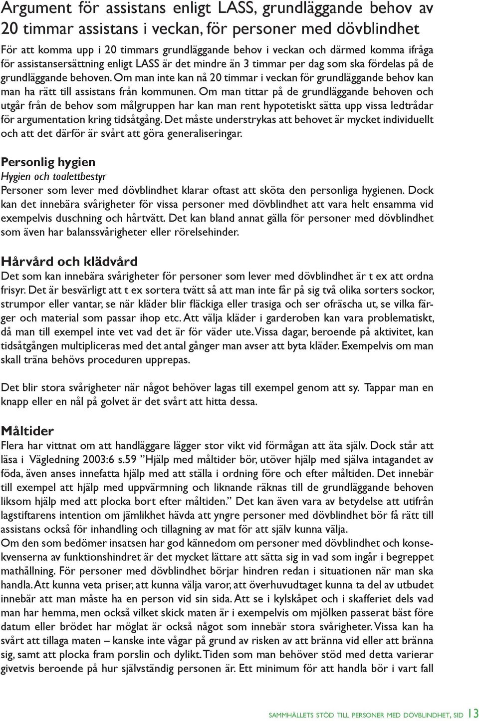 Om man inte kan nå 20 timmar i veckan för grundläggande behov kan man ha rätt till assistans från kommunen.