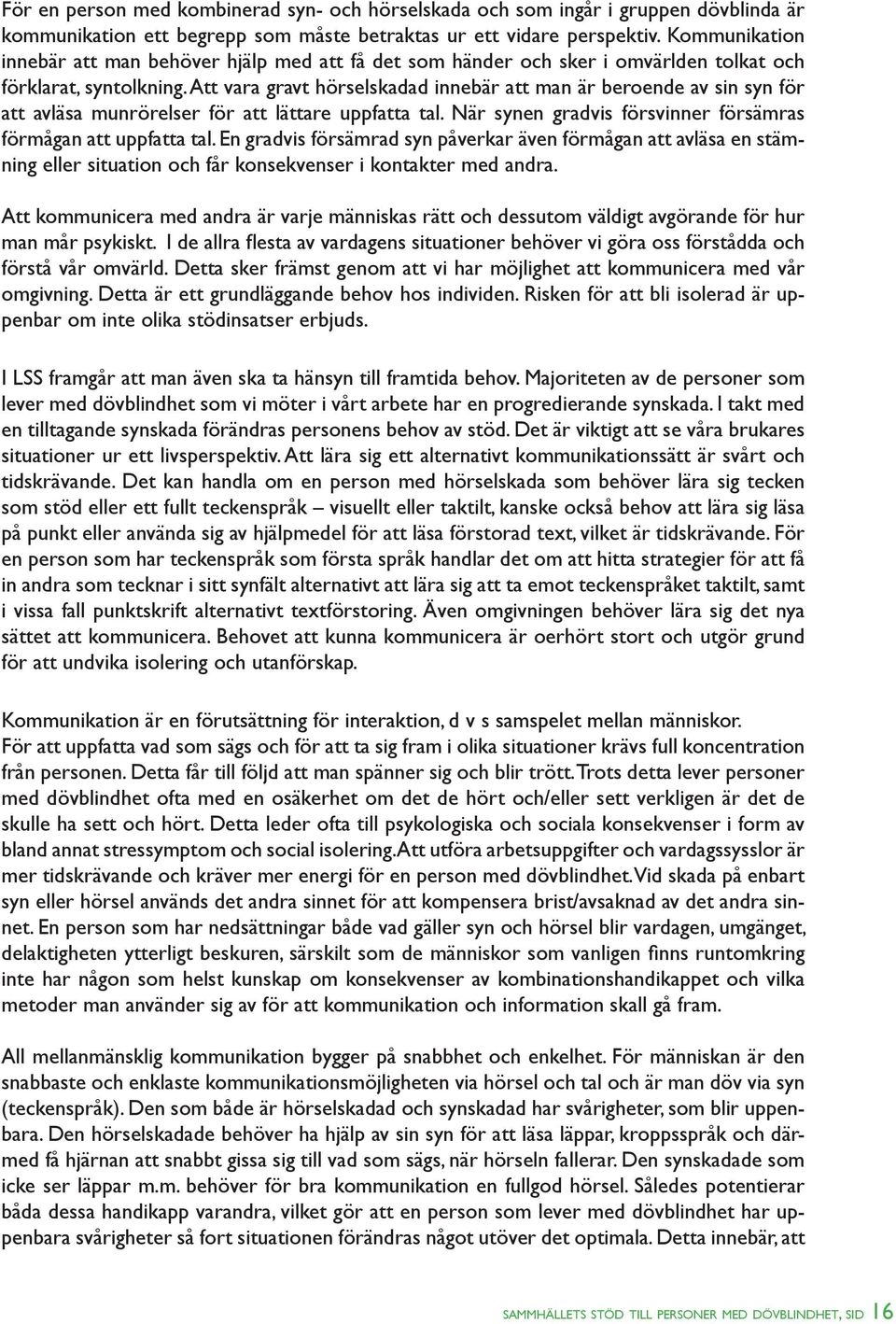 Att vara gravt hörselskadad innebär att man är beroende av sin syn för att avläsa munrörelser för att lättare uppfatta tal. När synen gradvis försvinner försämras förmågan att uppfatta tal.