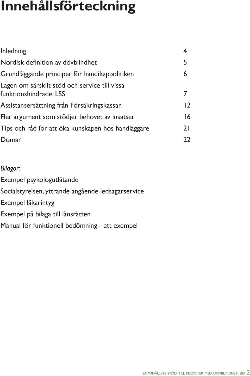 och råd för att öka kunskapen hos handläggare 21 Domar 22 Bilagor: Exempel psykologutlåtande Socialstyrelsen, yttrande angående ledsagarservice