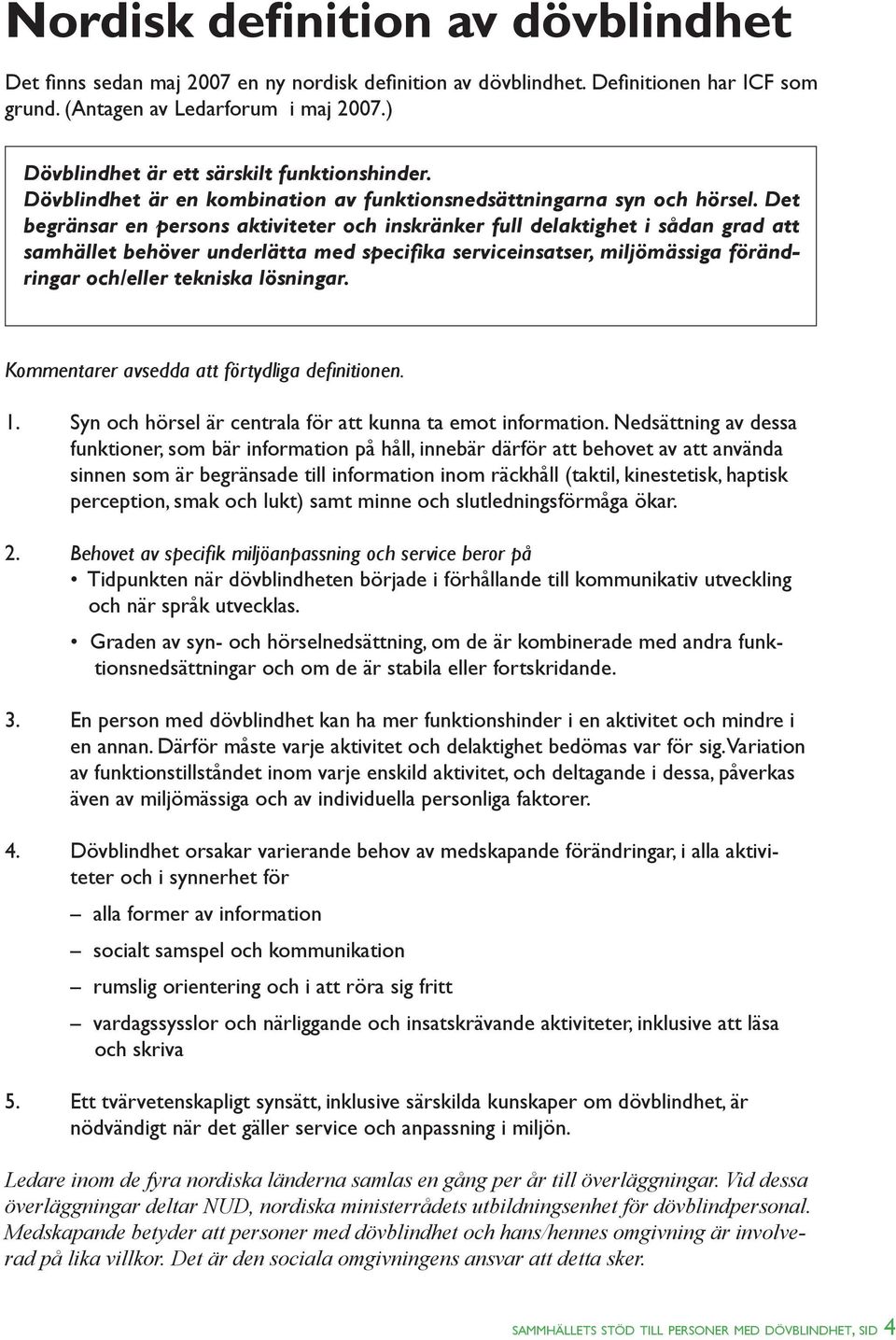 Det begränsar en persons aktiviteter och inskränker full delaktighet i sådan grad att samhället behöver underlätta med specifika serviceinsatser, miljömässiga förändringar och/eller tekniska