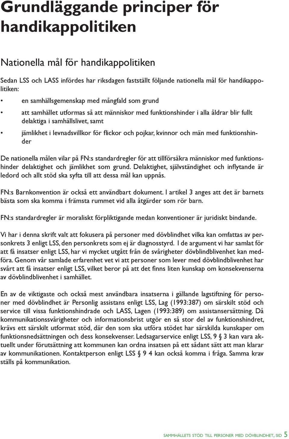 och pojkar, kvinnor och män med funktionshinder De nationella målen vilar på FN:s standardregler för att tillförsäkra människor med funktionshinder delaktighet och jämlikhet som grund.