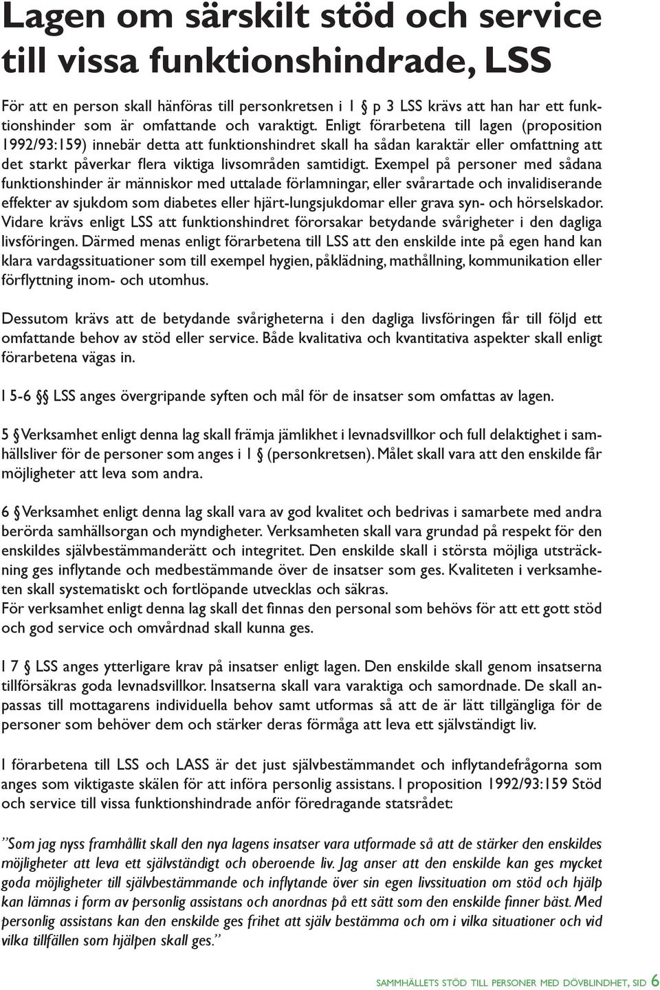 Enligt förarbetena till lagen (proposition 1992/93:159) innebär detta att funktionshindret skall ha sådan karaktär eller omfattning att det starkt påverkar flera viktiga livsområden samtidigt.