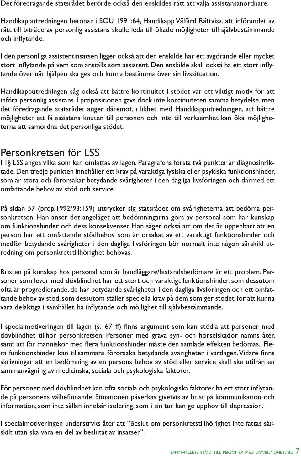 inflytande. I den personliga assistentinsatsen ligger också att den enskilde har ett avgörande eller mycket stort inflytande på vem som anställs som assistent.