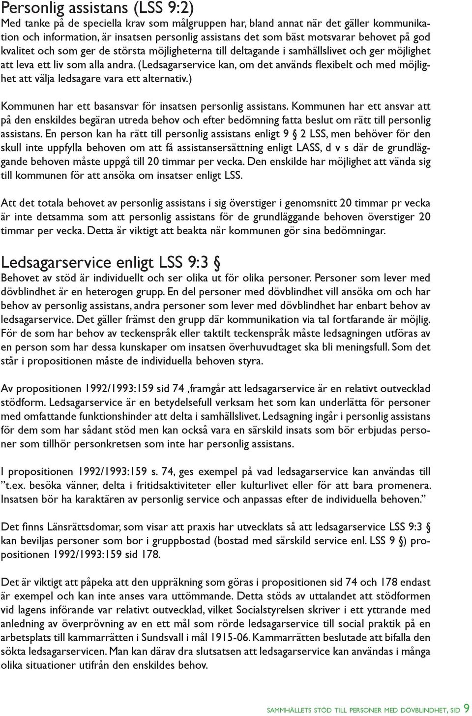 (Ledsagarservice kan, om det används flexibelt och med möjlighet att välja ledsagare vara ett alternativ.) Kommunen har ett basansvar för insatsen personlig assistans.