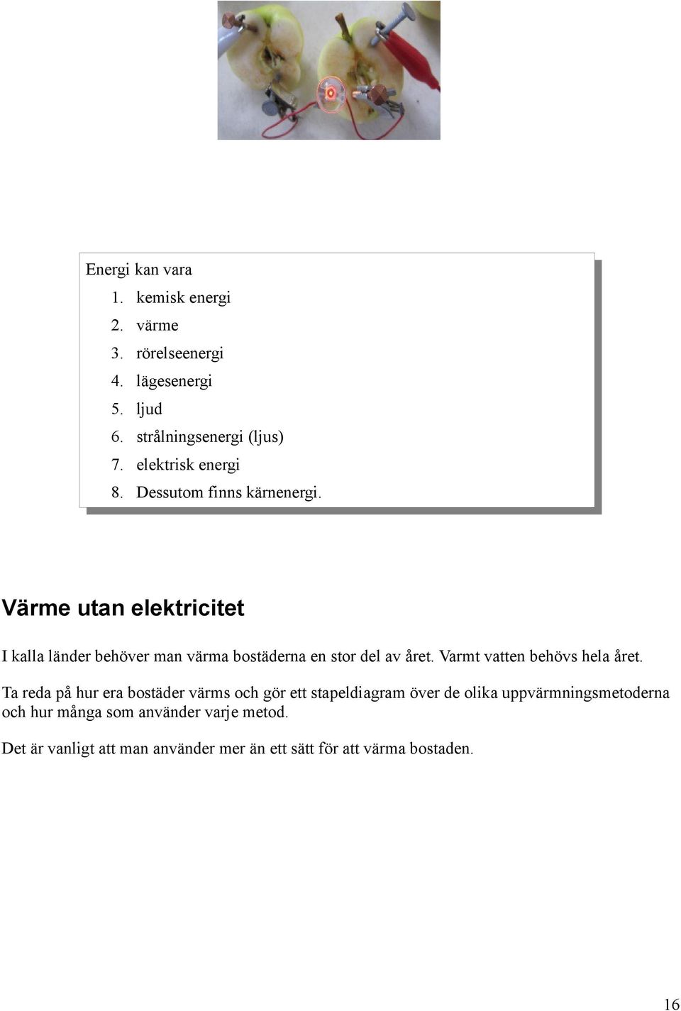 Värme utan elektricitet I kalla länder behöver man värma bostäderna en stor del av året. Varmt vatten behövs hela året.