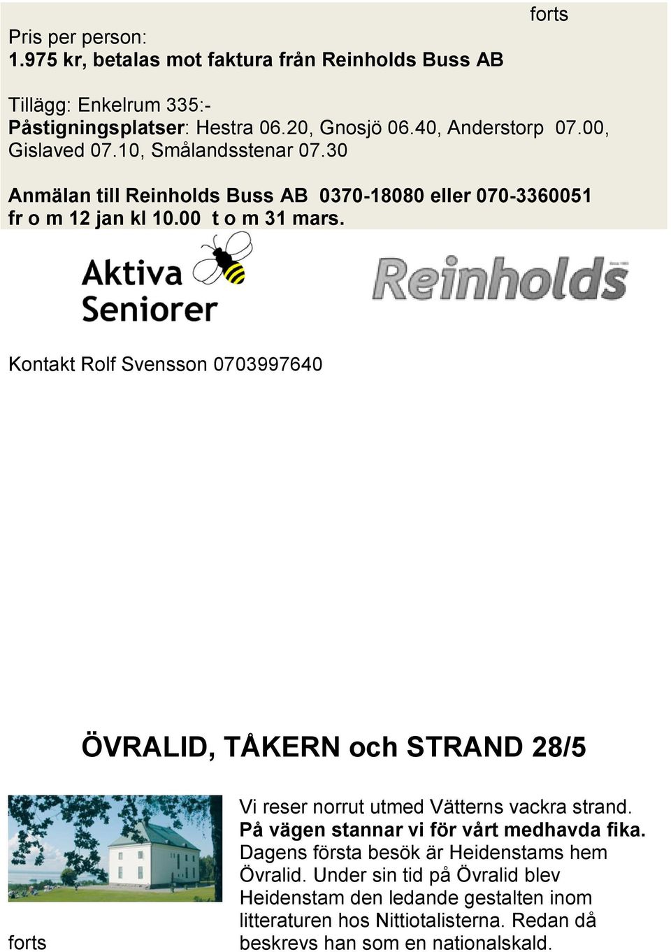 Kontakt Rolf Svensson 0703997640 ÖVRALID, TÅKERN och STRAND 28/5 forts Vi reser norrut utmed Vätterns vackra strand. På vägen stannar vi för vårt medhavda fika.