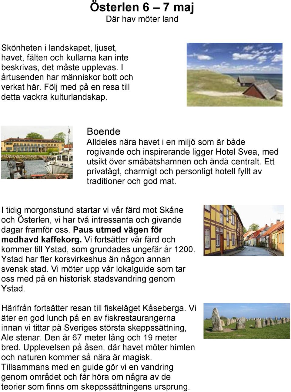 Ett privatägt, charmigt och personligt hotell fyllt av traditioner och god mat. I tidig morgonstund startar vi vår färd mot Skåne och Österlen, vi har två intressanta och givande dagar framför oss.