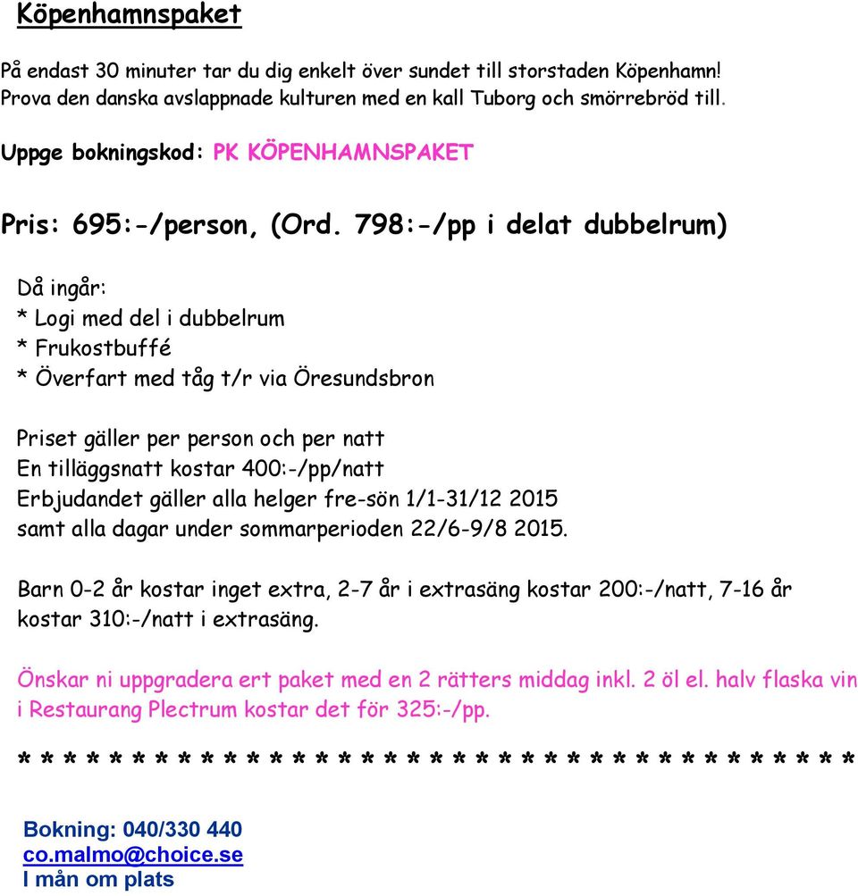 798:-/pp i delat dubbelrum) Då ingår: * Logi med del i dubbelrum * Frukostbuffé * Överfart med tåg t/r via Öresundsbron Priset gäller per person och per natt En tilläggsnatt kostar 400:-/pp/natt