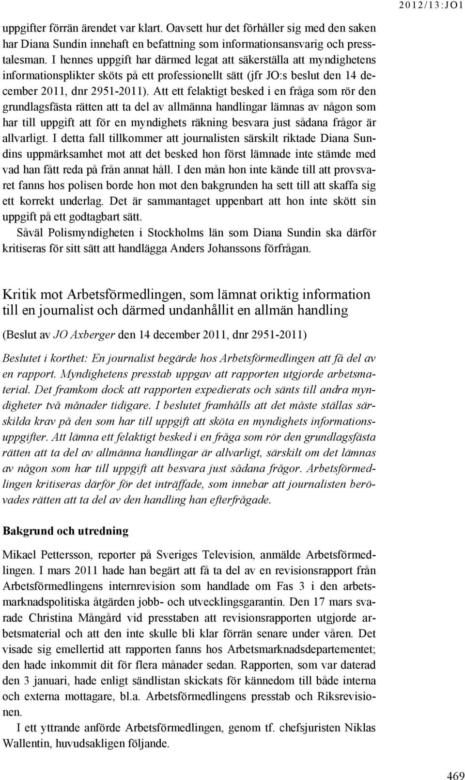 Att ett felaktigt besked i en fråga som rör den grundlagsfästa rätten att ta del av allmänna handlingar lämnas av någon som har till uppgift att för en myndighets räkning besvara just sådana frågor