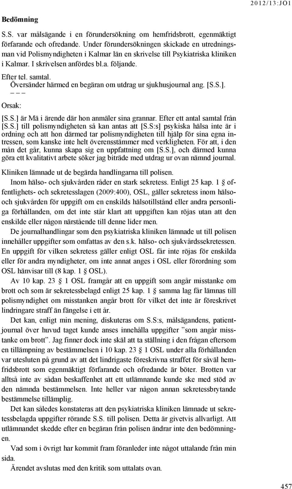 Översänder härmed en begäran om utdrag ur sjukhusjournal ang. [S.S.]. Orsak: [S.S.] är Mä i ärende där hon anmäler sina grannar. Efter ett antal samtal från [S.S.] till polismyndigheten så kan antas att [S.