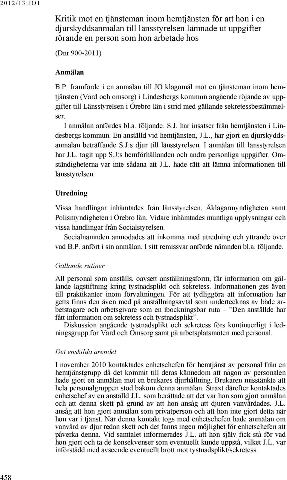 sekretessbestämmelser. I anmälan anfördes bl.a. följande. S.J. har insatser från hemtjänsten i Lindesbergs kommun. En anställd vid hemtjänsten, J.L., har gjort en djurskyddsanmälan beträffande S.