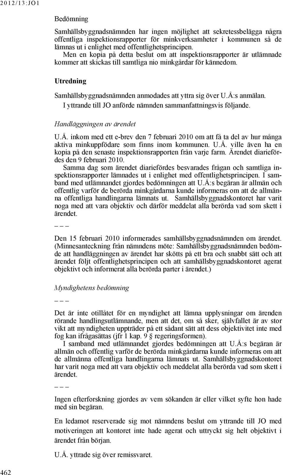 Å:s anmälan. I yttrande till JO anförde nämnden sammanfattningsvis följande. Handläggningen av ärendet U.Å. inkom med ett e-brev den 7 februari 2010 om att få ta del av hur många aktiva minkuppfödare som finns inom kommunen.