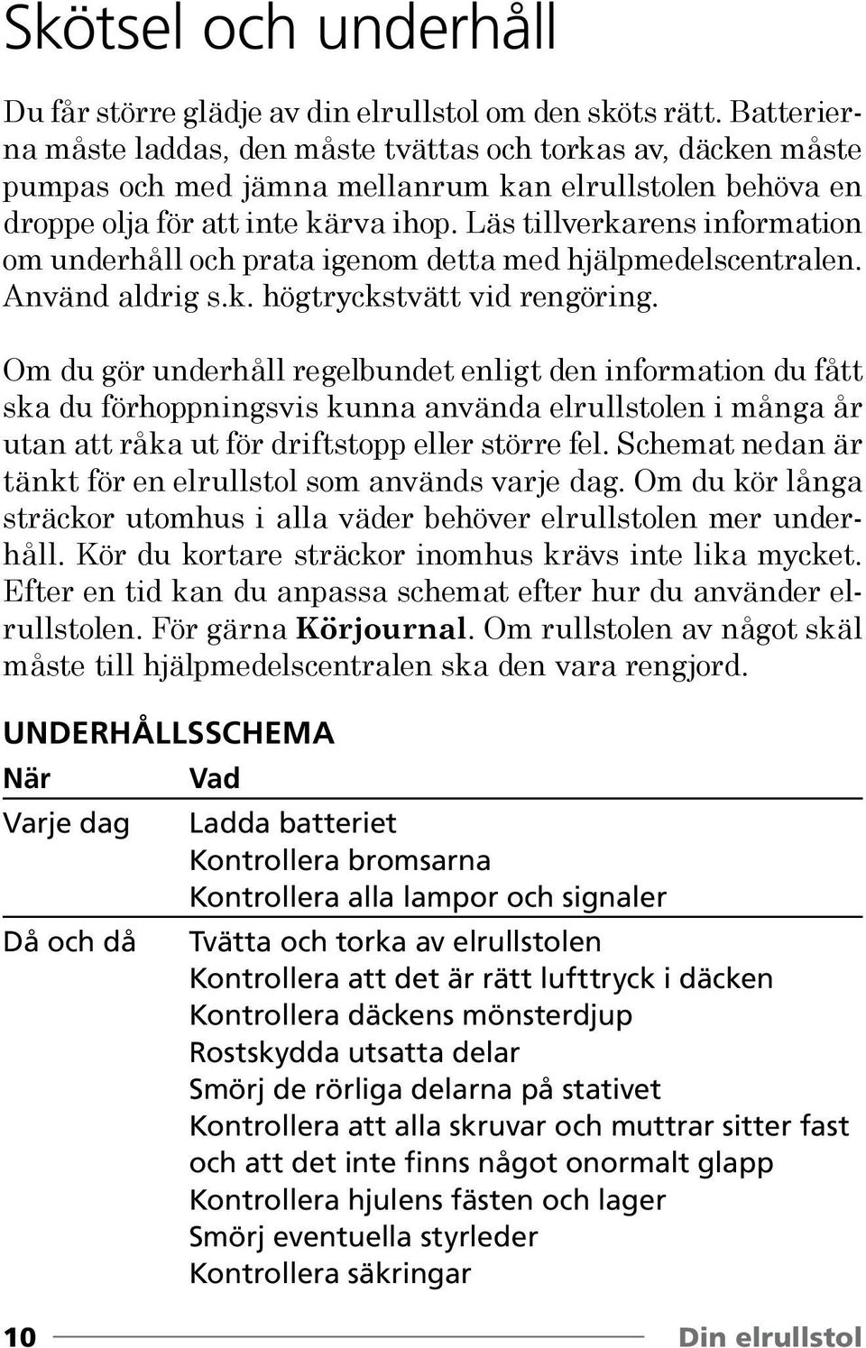 Läs tillverkarens information om underhåll och prata igenom detta med hjälpmedelscentralen. Använd aldrig s.k. högtryckstvätt vid rengöring.