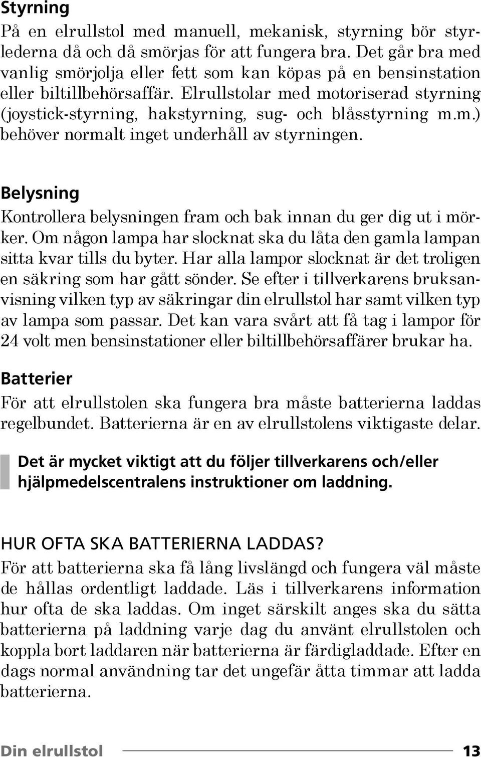 m.) behöver normalt inget underhåll av styrningen. Belysning Kontrollera belysningen fram och bak innan du ger dig ut i mörker.