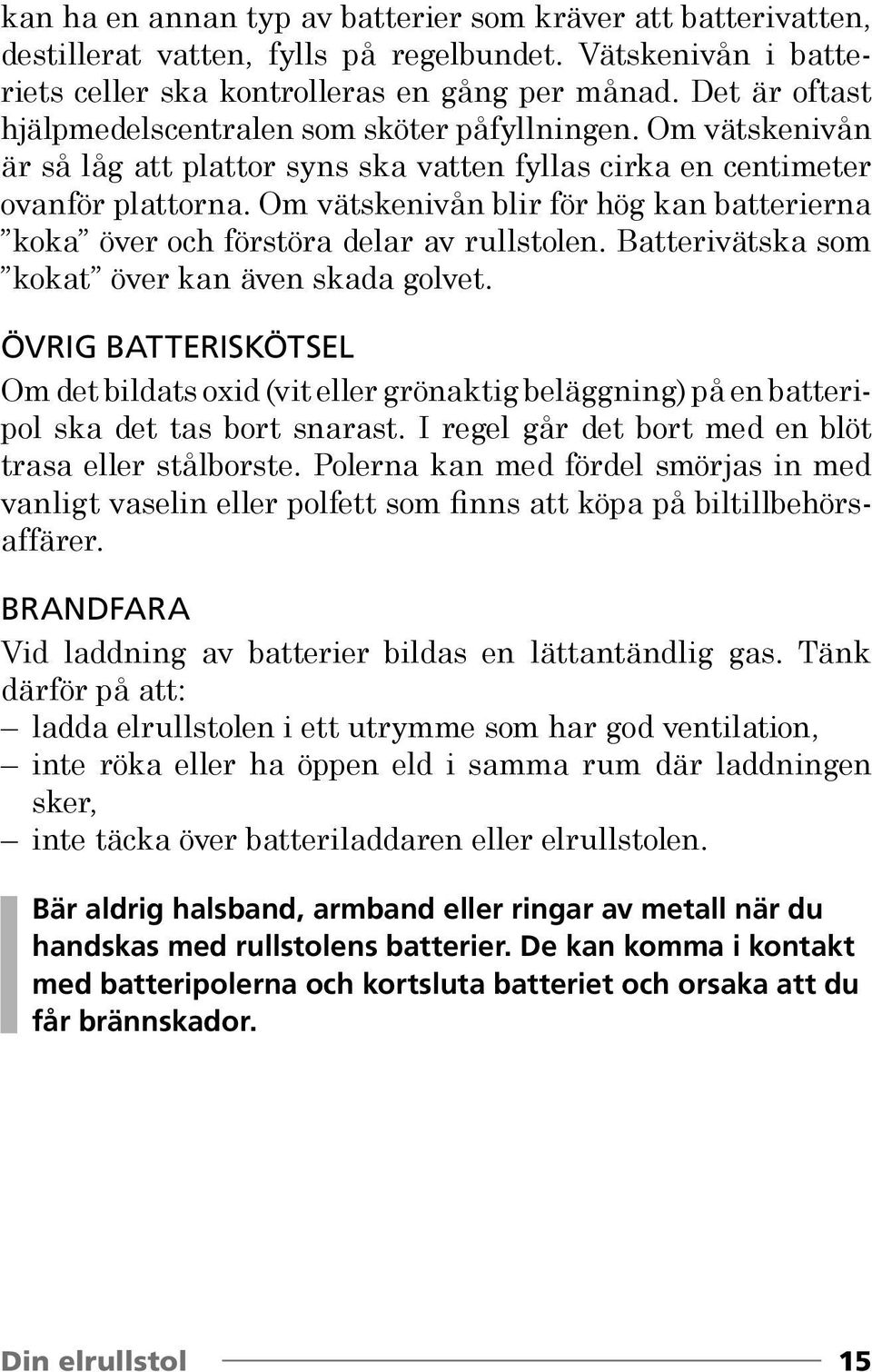 Om vätskenivån blir för hög kan batterierna koka över och förstöra delar av rullstolen. Batterivätska som kokat över kan även skada golvet.