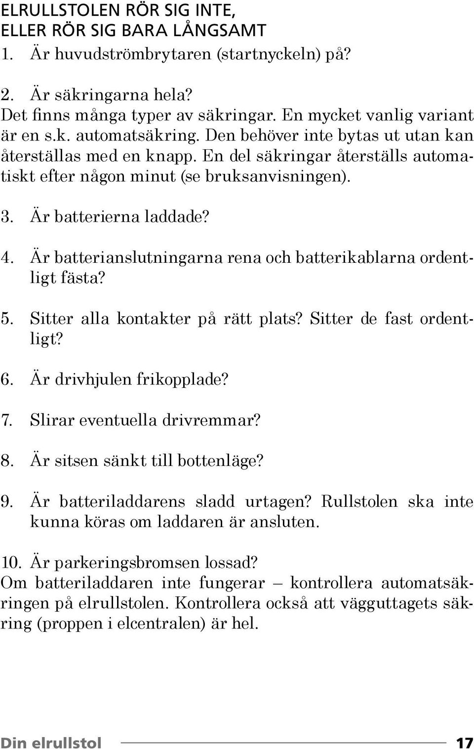 Är batterianslutningarna rena och batterikablarna ordentligt fästa? 5. Sitter alla kontakter på rätt plats? Sitter de fast ordentligt? 6. Är drivhjulen frikopplade? 7. Slirar eventuella drivremmar? 8.