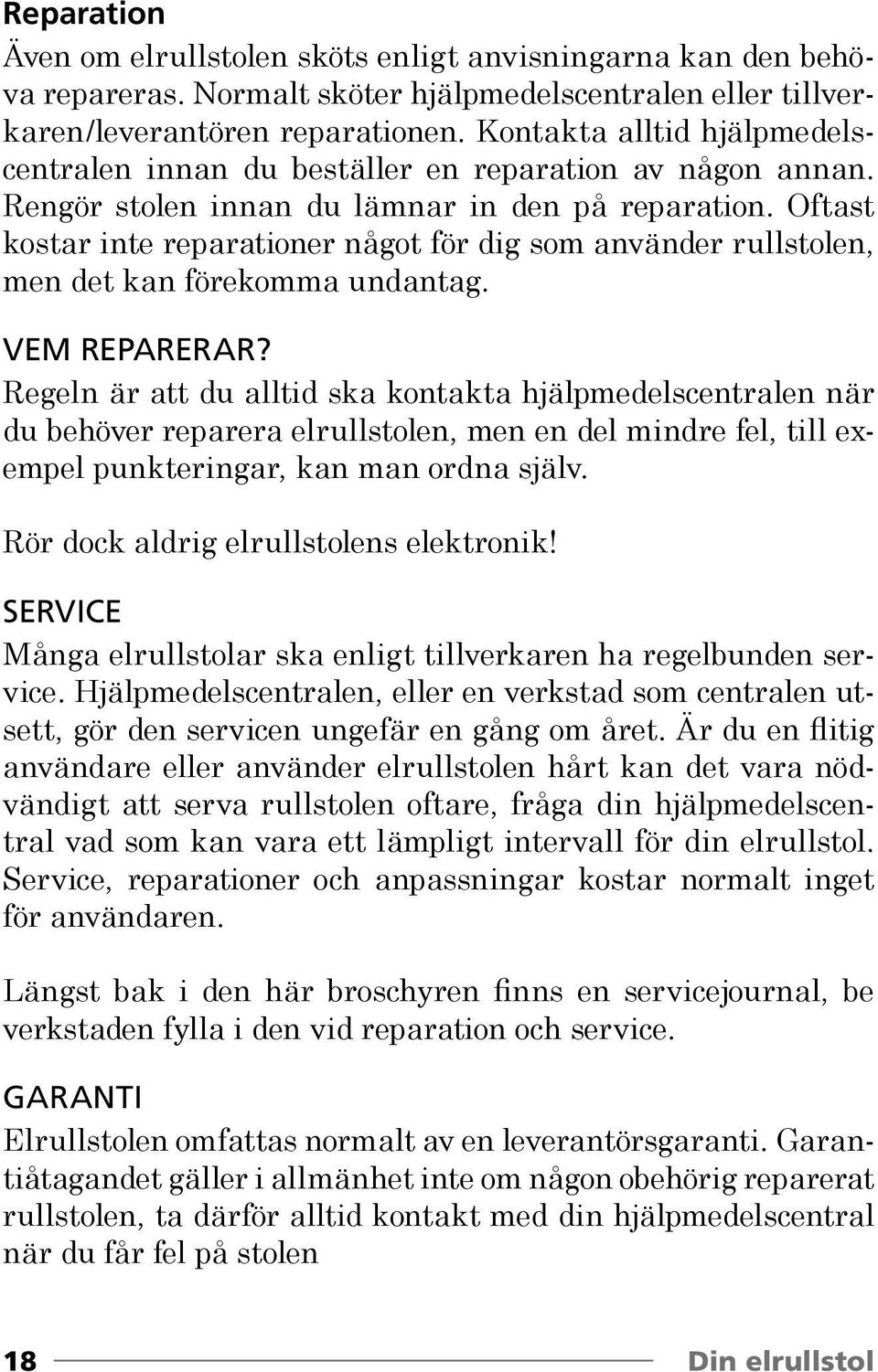 Oftast kostar inte reparationer något för dig som använder rullstolen, men det kan förekomma undantag. VEM REPaRERaR?