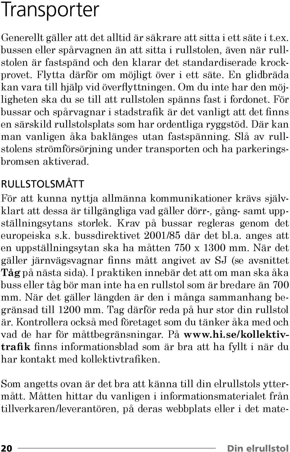 En glidbräda kan vara till hjälp vid överflyttningen. Om du inte har den möjligheten ska du se till att rullstolen spänns fast i fordonet.