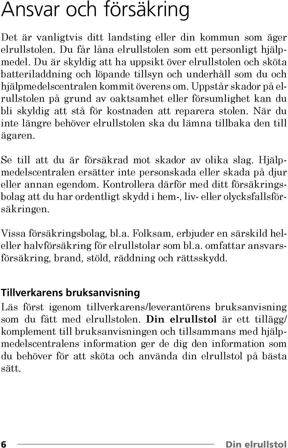 Uppstår skador på elrullstolen på grund av oaktsamhet eller försumlighet kan du bli skyldig att stå för kostnaden att reparera stolen.