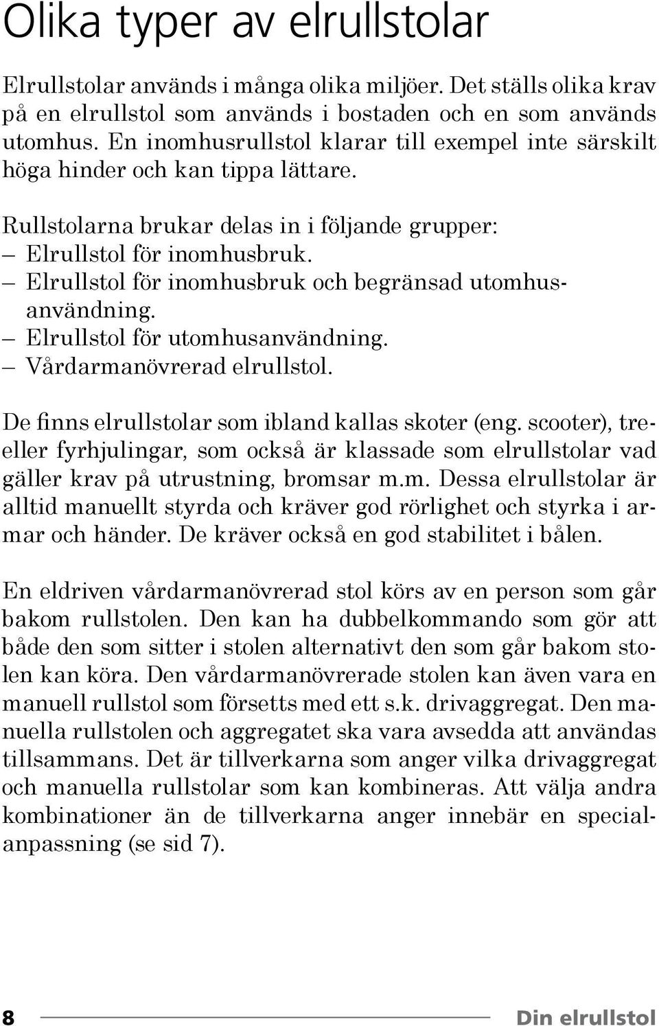 Elrullstol för inomhusbruk och begränsad utomhus användning. Elrullstol för utomhusanvändning. Vårdarmanövrerad elrullstol. De finns elrullstolar som ibland kallas skoter (eng.