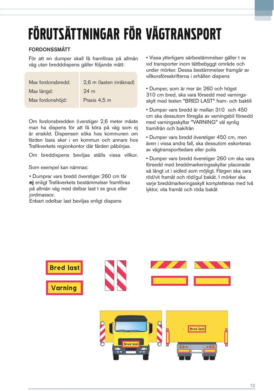 Dispensen söks hos kommunen om färden bara sker i en kommun och annars hos Trafikverkets regionkontor där färden påbörjas. Om breddispens beviljas ställs vissa villkor.