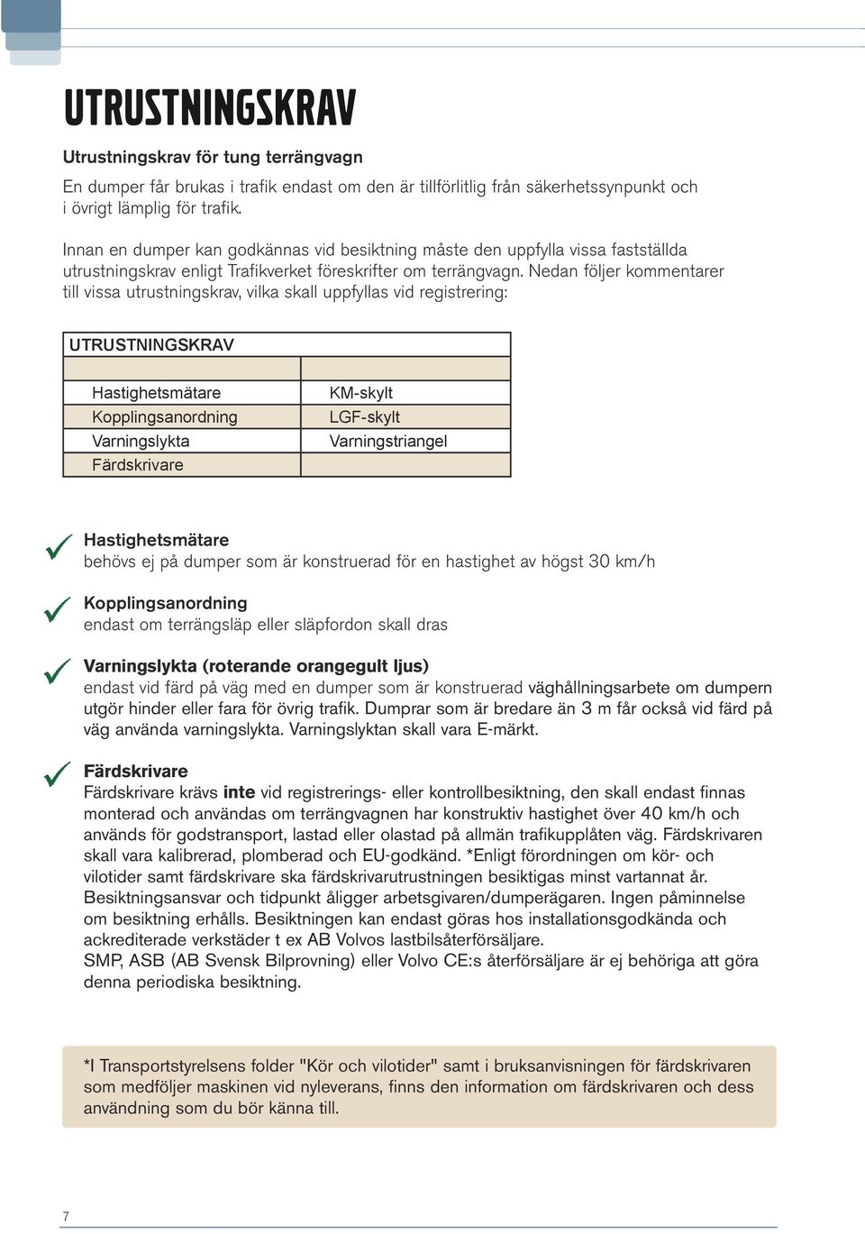 Nedan följer kommentarer till vissa utrustningskrav, vilka skall uppfyllas vid registrering: UTRUSTNINGSKRAV Hastighetsmätare Kopplingsanordning Varningslykta Färdskrivare KM-skylt LGF-skylt