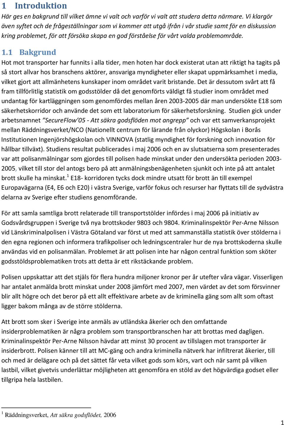 1.1 Bakgrund Hot mot transporter har funnits i alla tider, men hoten har dock existerat utan att riktigt ha tagits på så stort allvar hos branschens aktörer, ansvariga myndigheter eller skapat