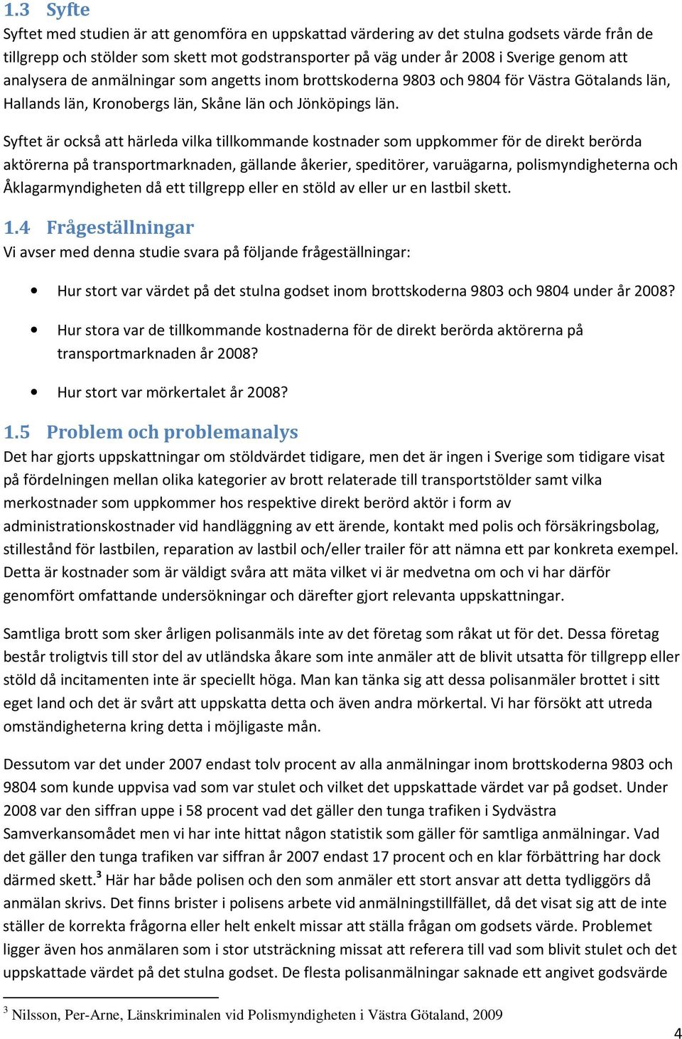 Syftet är också att härleda vilka tillkommande kostnader som uppkommer för de direkt berörda aktörerna på transportmarknaden, gällande åkerier, speditörer, varuägarna, polismyndigheterna och