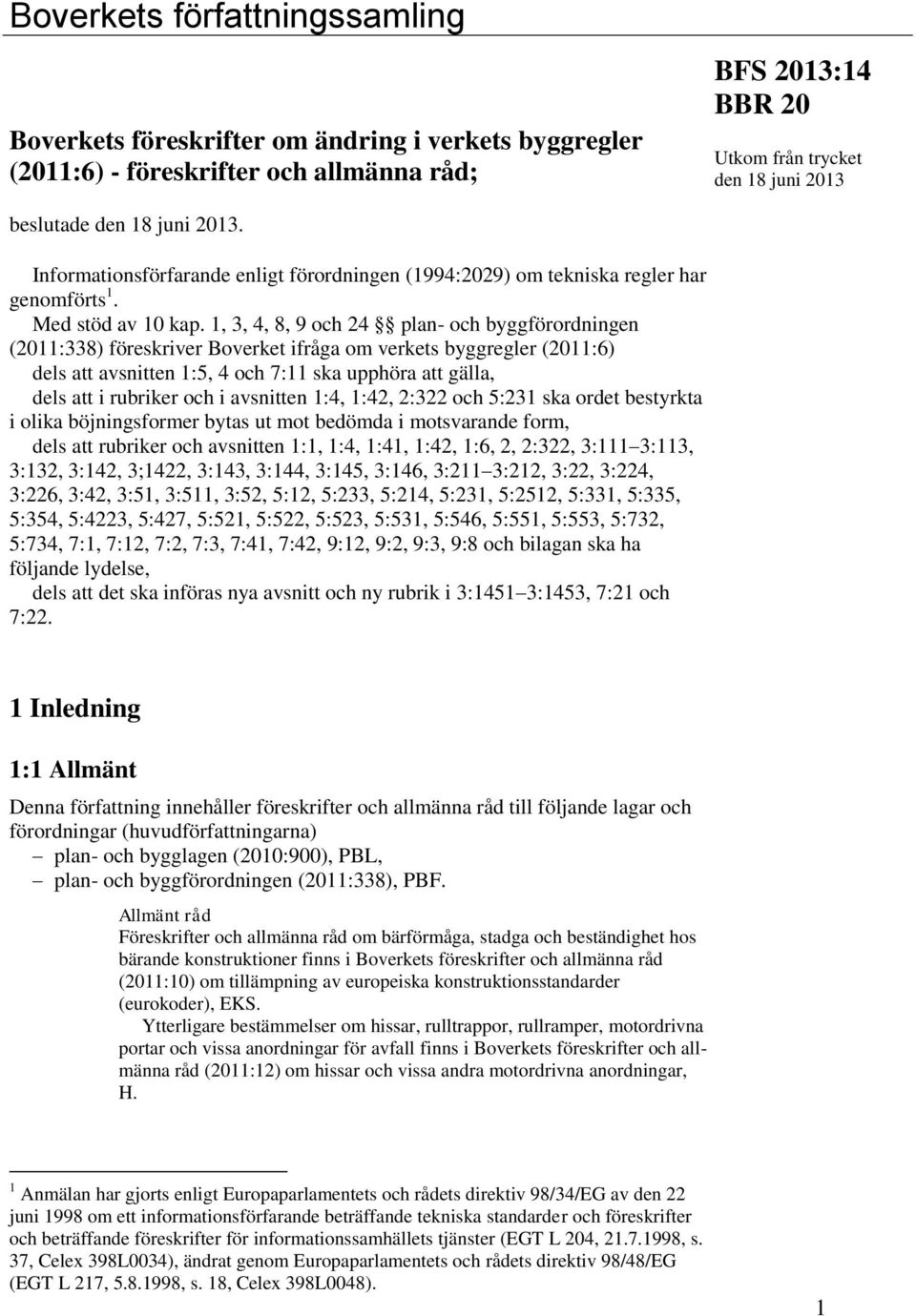 1, 3, 4, 8, 9 och 24 plan- och byggförordningen (2011:338) föreskriver Boverket ifråga om verkets byggregler (2011:6) dels att avsnitten 1:5, 4 och 7:11 ska upphöra att gälla, dels att i rubriker och